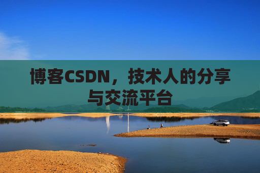 博客CSDN,技术人的分享与交流平台 博客CSDN,技术人的分享与交流平台